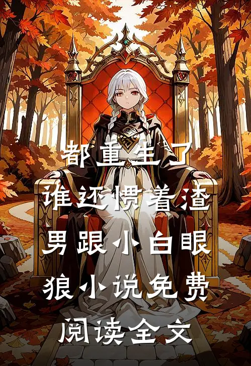 都重生了，谁还惯着渣男跟小白眼狼小说免费阅读全文