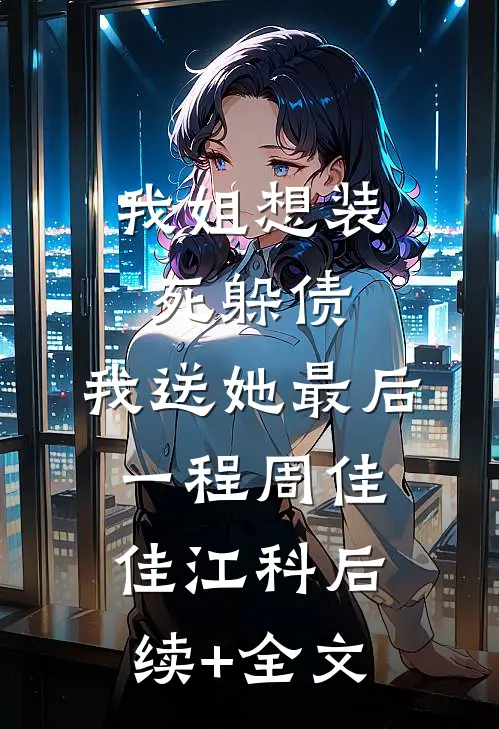 我姐想装死躲债，我送她最后一程周佳佳江科后续+全文