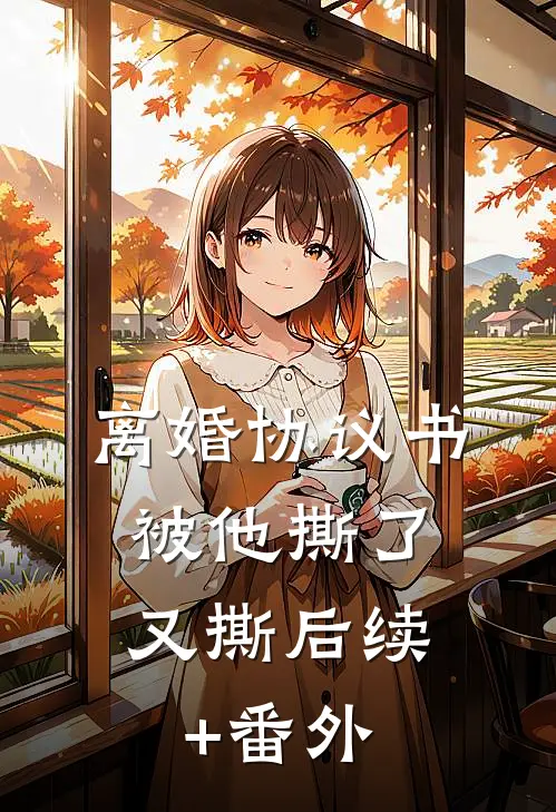 离婚协议书，被他撕了又撕后续+番外