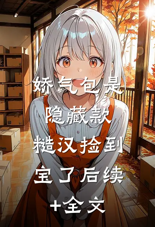 娇气包是隐藏款，糙汉捡到宝了后续+全文