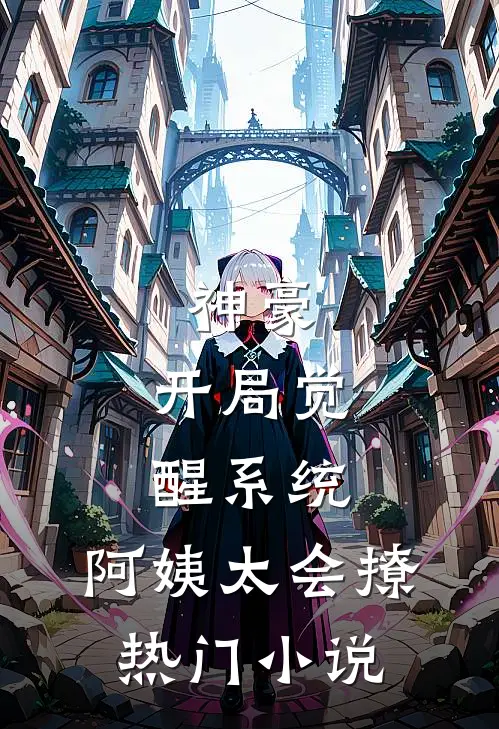 神豪：开局觉醒系统，阿姨太会撩热门小说
