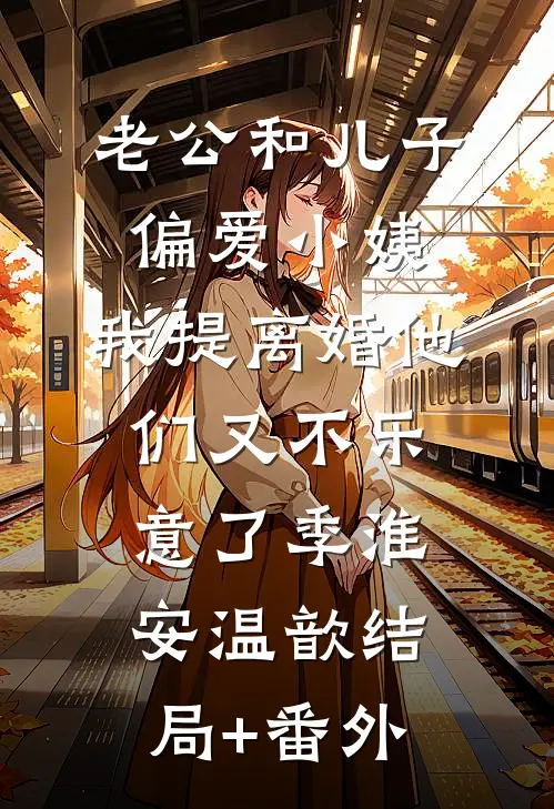 老公和儿子偏爱小姨，我提离婚他们又不乐意了季淮安温歆结局+番外