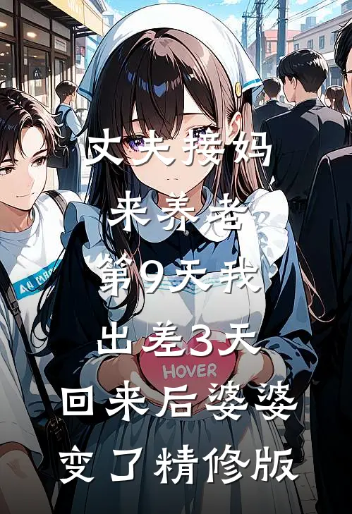 丈夫接妈来养老，第9天我出差3天，回来后婆婆变了精修版