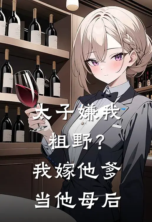 太子嫌我粗野？我嫁他爹当他母后