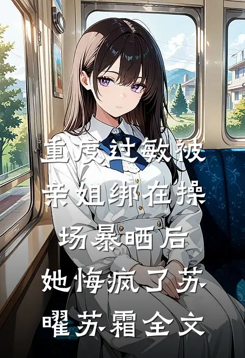 重度过敏被亲姐绑在操场暴晒后，她悔疯了苏曜苏霜全文