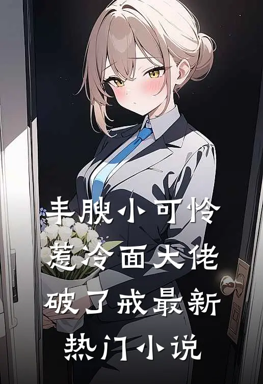 丰腴小可怜，惹冷面大佬破了戒最新热门小说