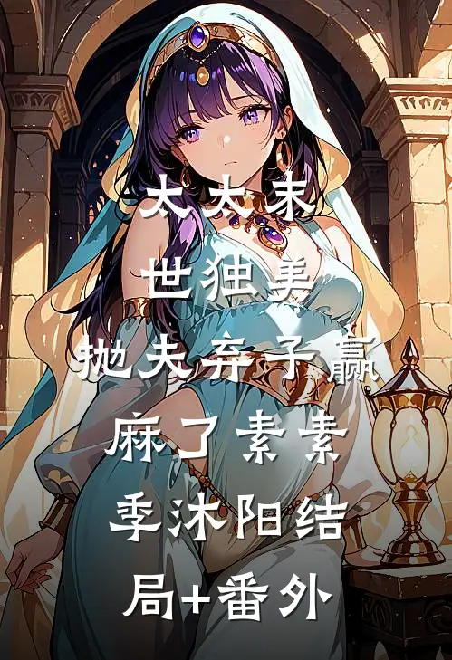 太太末世独美，抛夫弃子赢麻了素素季沐阳结局+番外