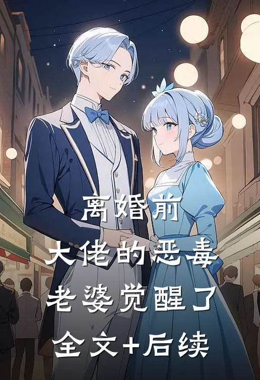 离婚前，大佬的恶毒老婆觉醒了全文+后续