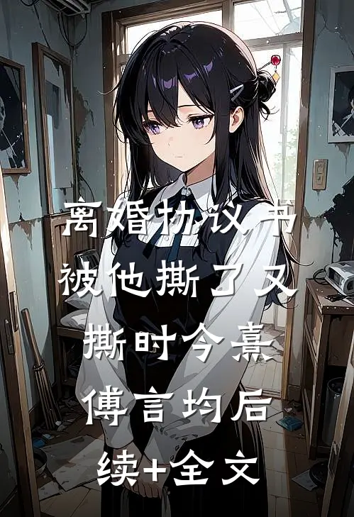 离婚协议书，被他撕了又撕时今熹傅言均后续+全文
