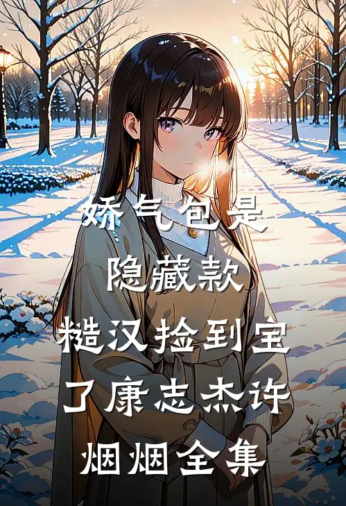 娇气包是隐藏款，糙汉捡到宝了康志杰许烟烟全集