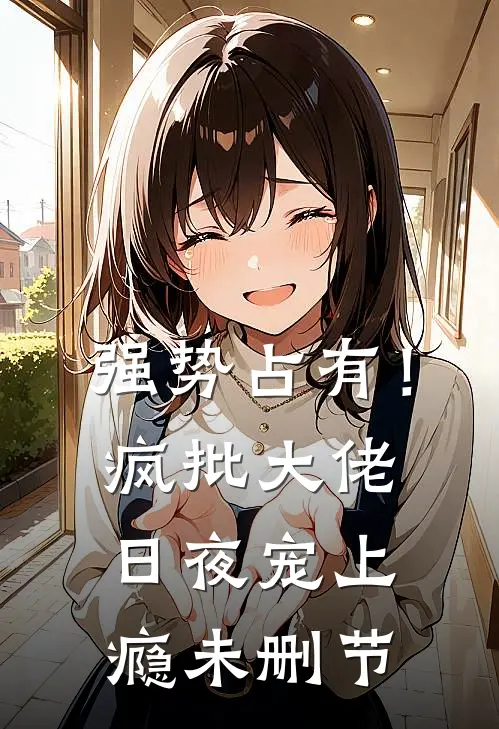 强势占有！疯批大佬日夜宠上瘾未删节