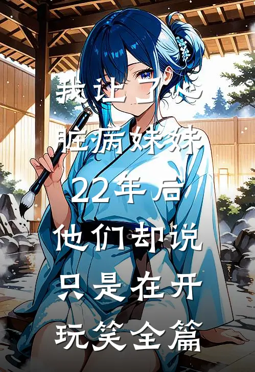 我让了心脏病妹妹22年后，他们却说只是在开玩笑全篇