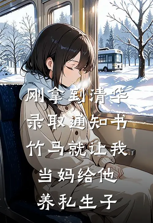 刚拿到清华录取通知书，竹马就让我当妈给他养私生子