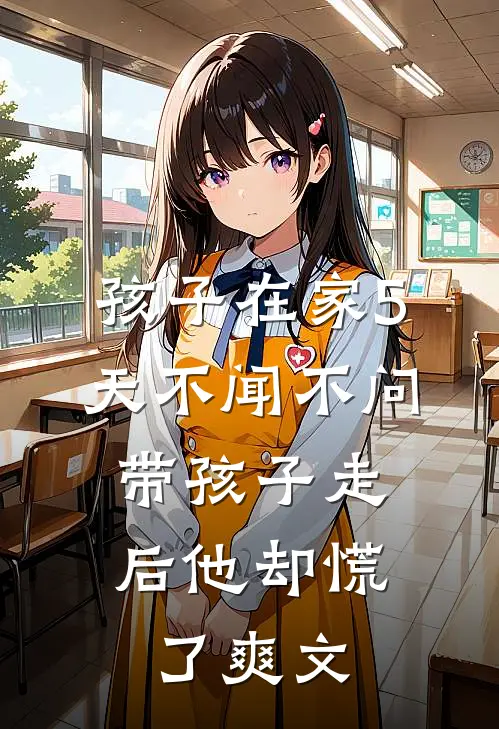 孩子在家5天不闻不问，带孩子走后他却慌了爽文