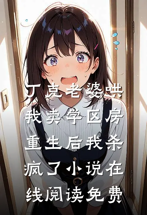 丁克老婆哄我卖学区房，重生后我杀疯了小说在线阅读免费