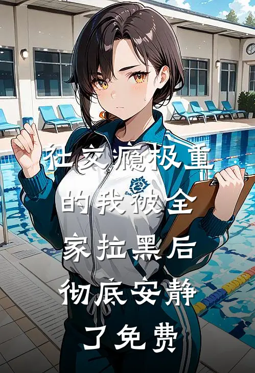 社交瘾极重的我被全家拉黑后，彻底安静了免费