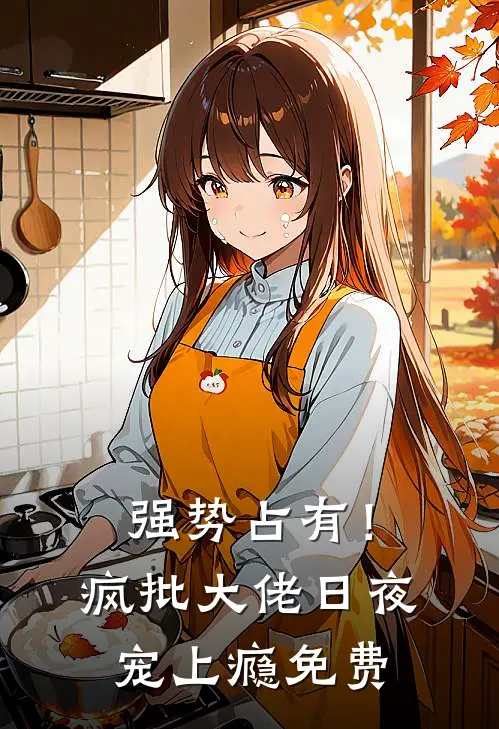 强势占有！疯批大佬日夜宠上瘾免费