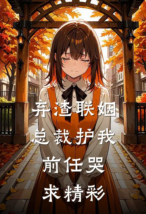 弃渣联姻，总裁护我，前任哭求精彩