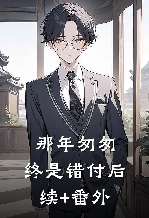 那年匆匆，终是错付后续+番外