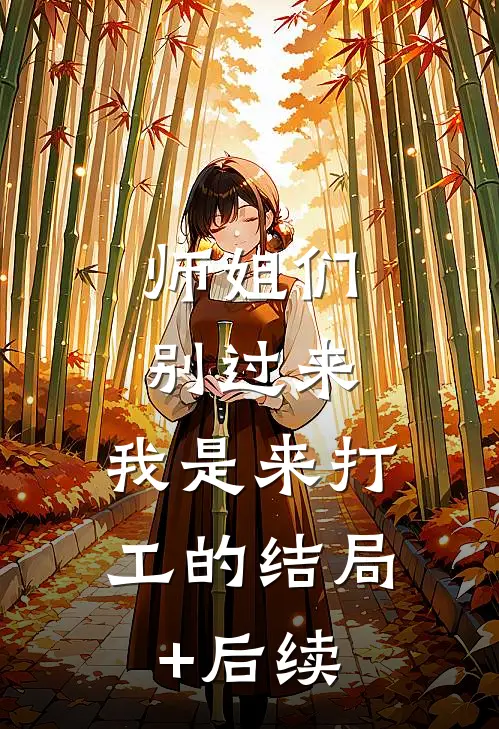 师姐们别过来，我是来打工的结局+后续