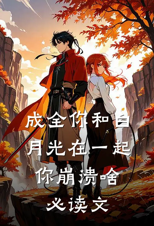 成全你和白月光在一起，你崩溃啥必读文