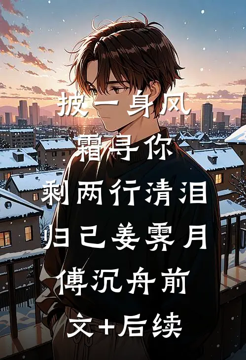 披一身风霜寻你，剩两行清泪归己姜霁月傅沉舟前文+后续