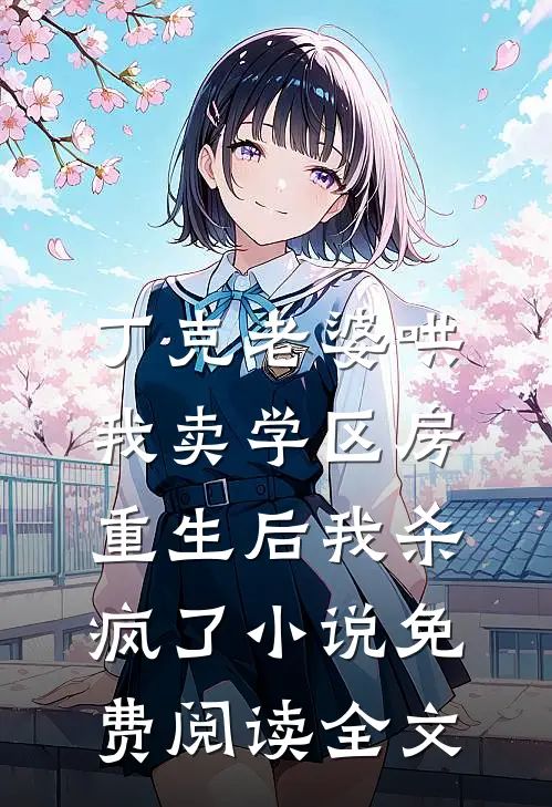 丁克老婆哄我卖学区房，重生后我杀疯了小说免费阅读全文