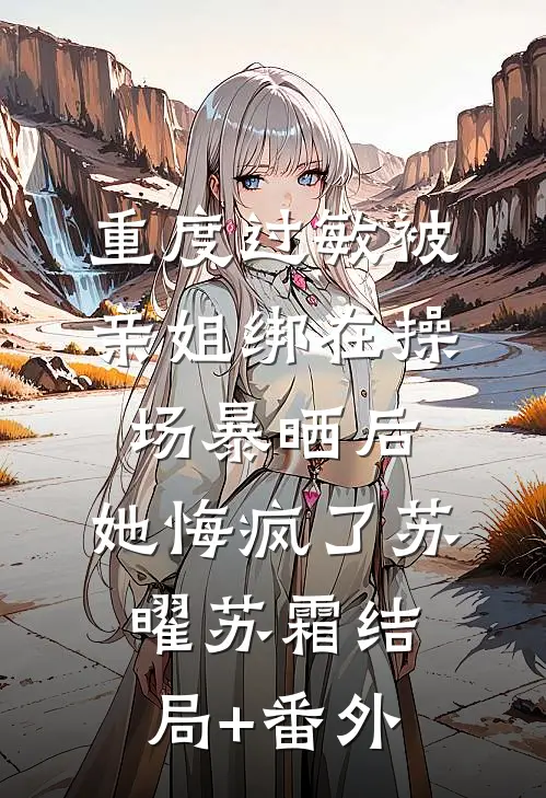 重度过敏被亲姐绑在操场暴晒后，她悔疯了苏曜苏霜结局+番外