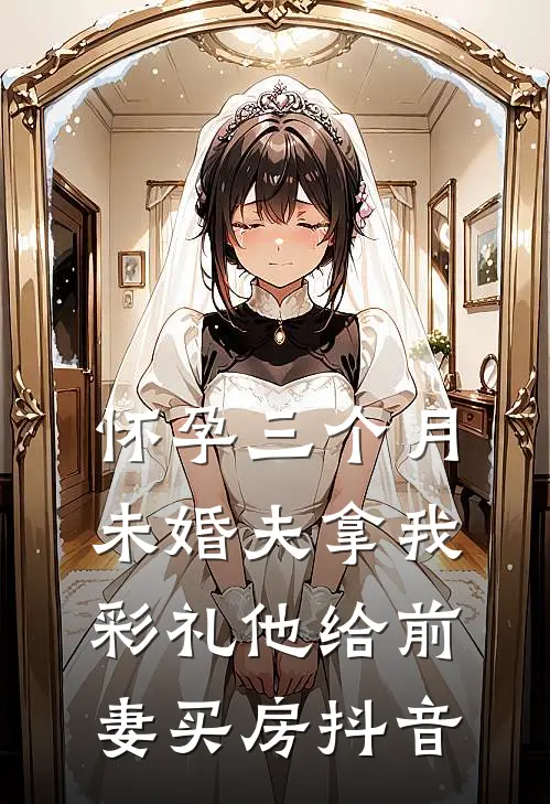怀孕三个月，未婚夫拿我彩礼他给前妻买房抖音