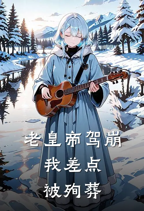 老皇帝驾崩，我差点被殉葬
