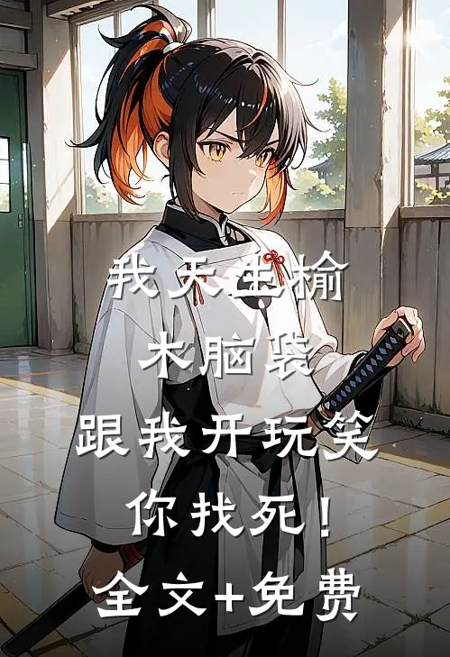我天生榆木脑袋，跟我开玩笑，你找死！全文+免费