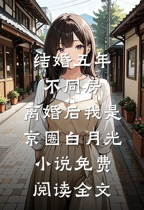 结婚五年不同房，离婚后我是京圈白月光小说免费阅读全文