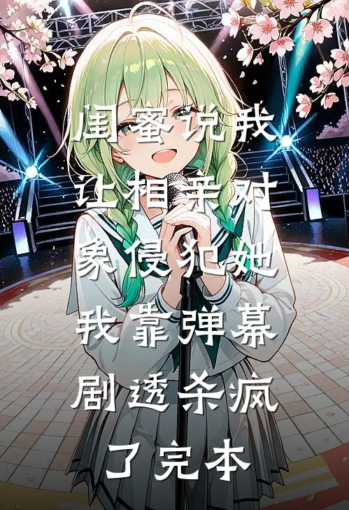 闺蜜说我让相亲对象侵犯她，我靠弹幕剧透杀疯了完本