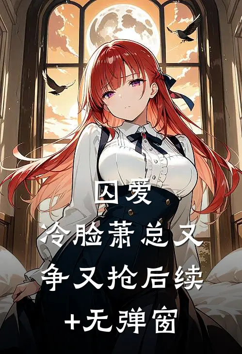 囚爱，冷脸萧总又争又抢后续+无弹窗