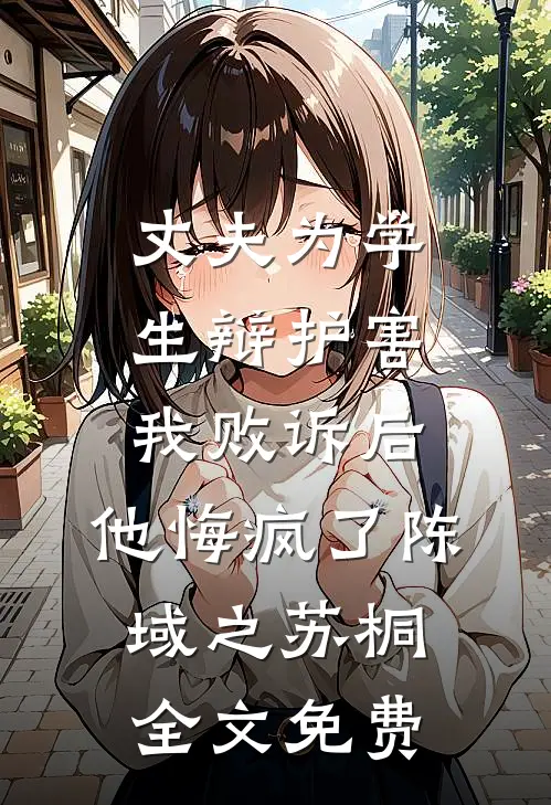 丈夫为学生辩护害我败诉后，他悔疯了陈域之苏桐全文免费