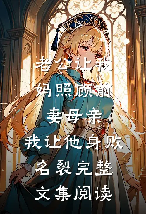 老公让我妈照顾前妻母亲，我让他身败名裂完整文集阅读