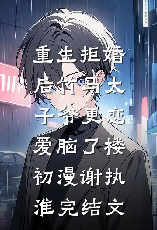 重生拒婚后竹马太子爷更恋爱脑了楼初漫谢执淮完结文