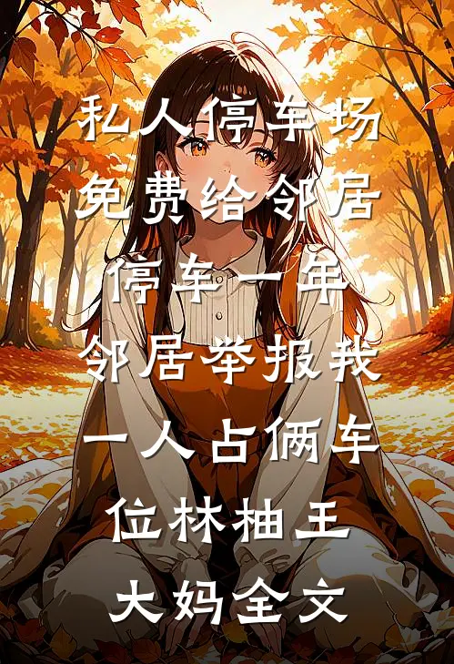 私人停车场免费给邻居停车一年，邻居举报我一人占俩车位林柚王大妈全文