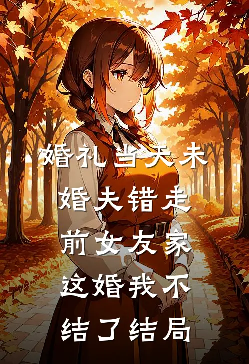 婚礼当天未婚夫错走前女友家，这婚我不结了结局