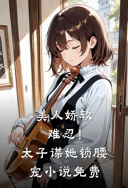 美人娇软，难忍！太子谋她锁腰宠小说免费