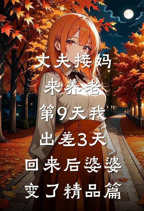 丈夫接妈来养老，第9天我出差3天，回来后婆婆变了精品篇