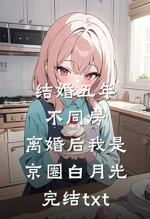 结婚五年不同房，离婚后我是京圈白月光完结txt