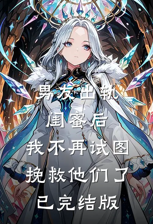 男友出轨闺蜜后，我不再试图挽救他们了已完结版