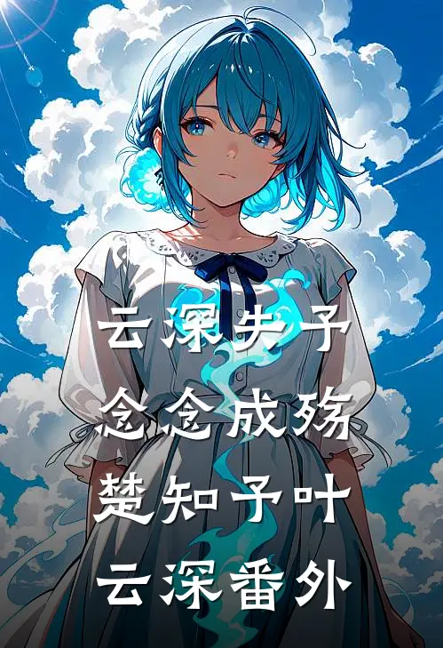 云深失予，念念成殇楚知予叶云深番外