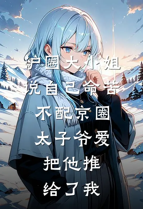 沪圈大小姐说自己命苦不配京圈太子爷爱，把他推给了我