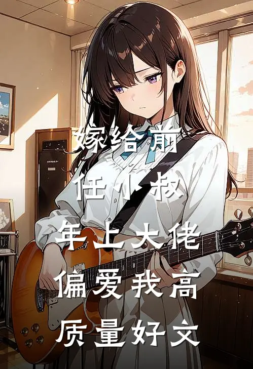 嫁给前任小叔，年上大佬偏爱我高质量好文