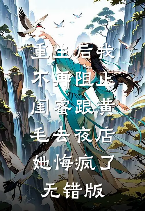 重生后我不再阻止闺蜜跟黄毛去夜店，她悔疯了无错版