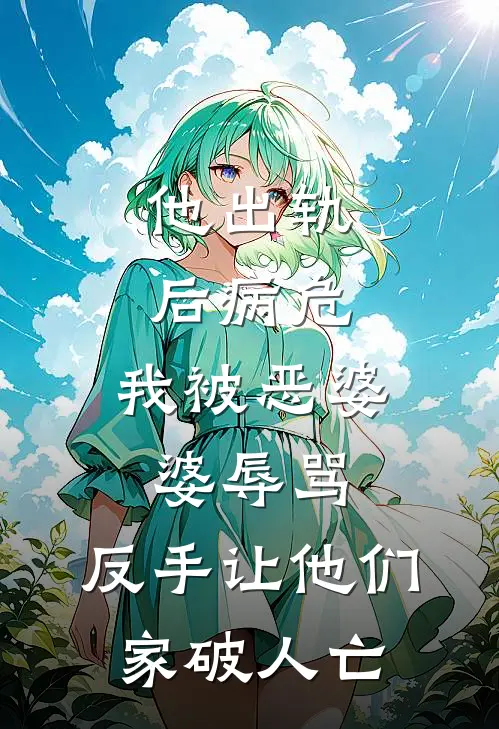 他出轨后病危，我被恶婆婆辱骂，反手让他们家破人亡