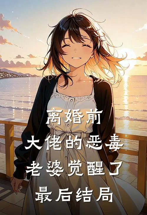 离婚前，大佬的恶毒老婆觉醒了最后结局