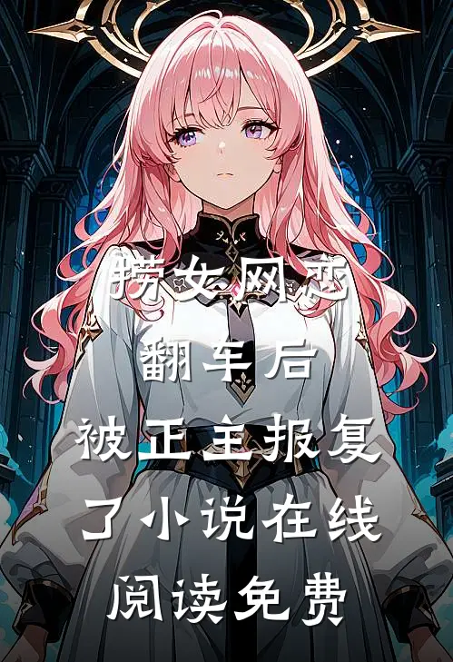 捞女网恋翻车后，被正主报复了小说在线阅读免费